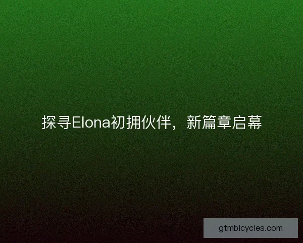 探寻Elona初拥伙伴，新篇章启幕