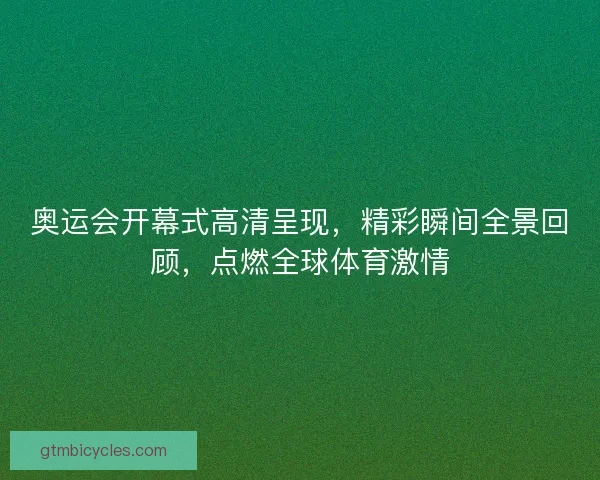 奥运会开幕式高清呈现，精彩瞬间全景回顾，点燃全球体育激情