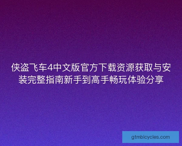 侠盗飞车4中文版官方下载资源获取与安装完整指南新手到高手畅玩体验分享 侠盗飞车4中文版官方下载资源获取与安装完整指南新手到高手畅玩体验分享