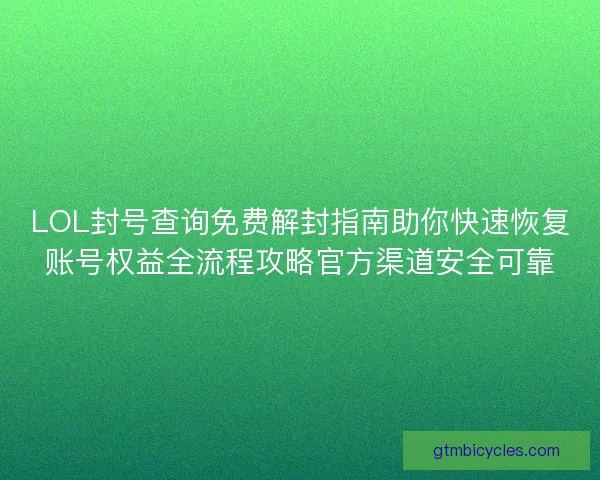 LOL封号查询免费解封指南助你快速恢复账号权益全流程攻略官方渠道安全可靠 LOL封号查询免费解封指南助你快速恢复账号权益全流程攻略官方渠道安全可靠