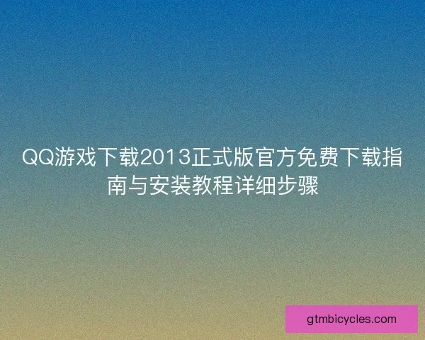 QQ游戏下载2013正式版官方免费下载指南与安装教程详细步骤
